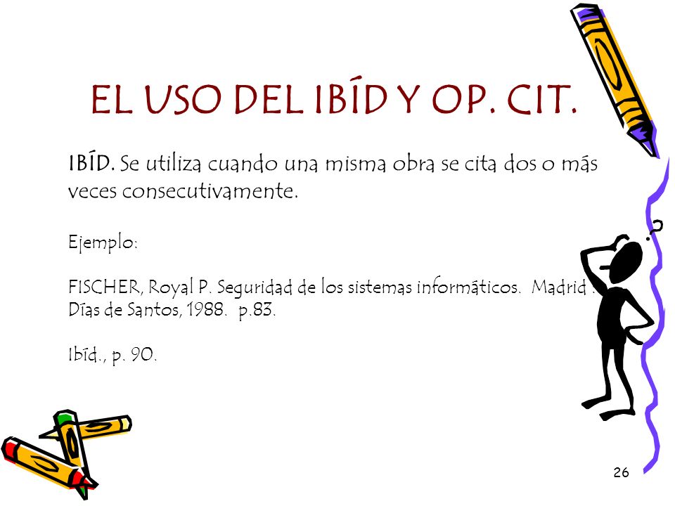EL USO DEL IBÍD Y OP. CIT. IBÍD. Se utiliza cuando una misma obra se cita dos o más veces consecutivamente.