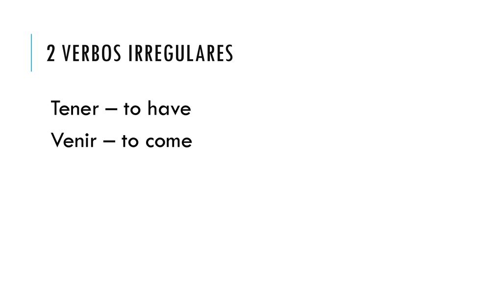 2 verbos irregulares Tener – to have Venir – to come