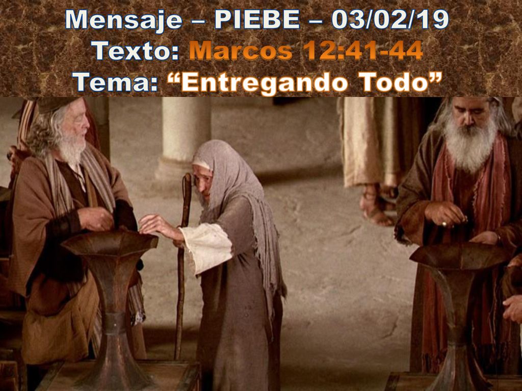 Mensaje – PIEBE – 03/02/19 Texto: Marcos 12:41-44 Tema: Entregando Todo