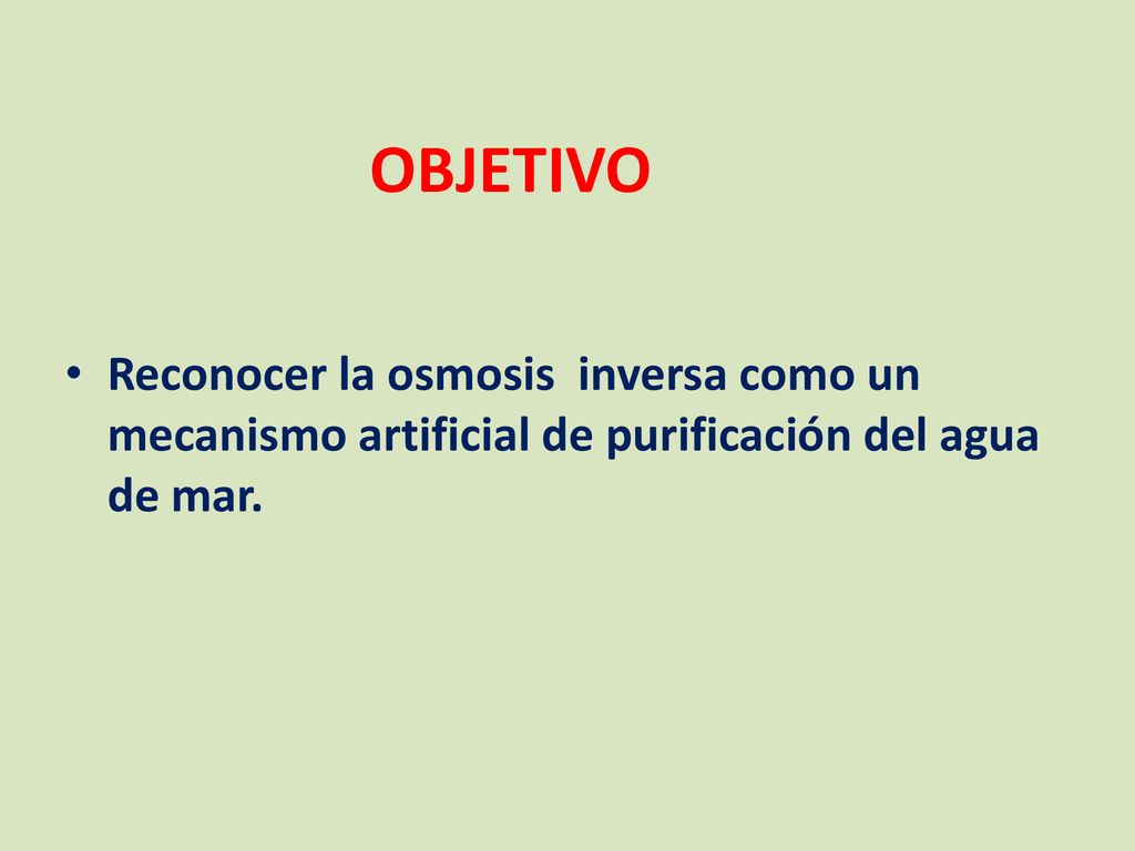 OBJETIVO Reconocer la osmosis inversa como un mecanismo artificial de purificación del agua de mar.