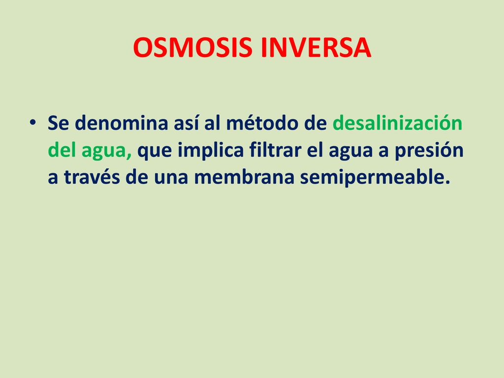 OSMOSIS INVERSA Se denomina así al método de desalinización del agua, que implica filtrar el agua a presión a través de una membrana semipermeable.