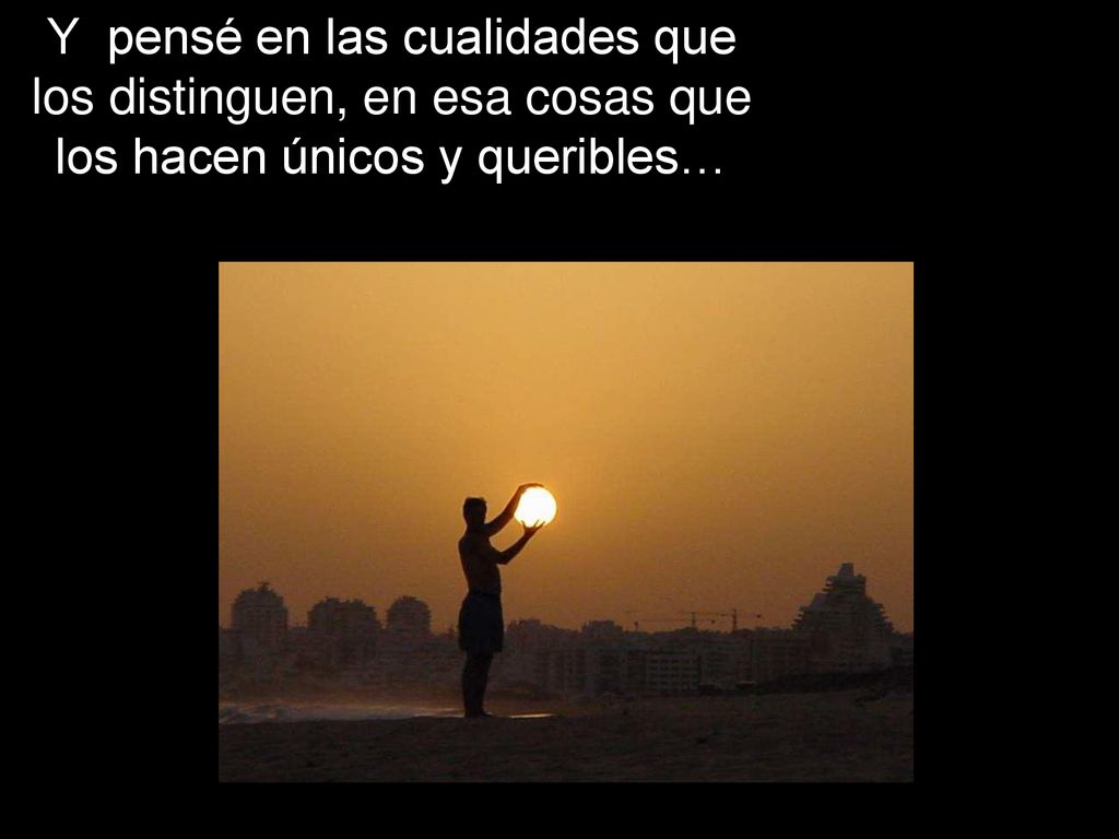 Y pensé en las cualidades que los distinguen, en esa cosas que los hacen únicos y queribles…