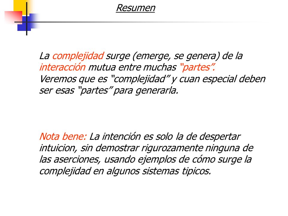 Resumen La complejidad surge (emerge, se genera) de la interacción mutua entre muchas partes .