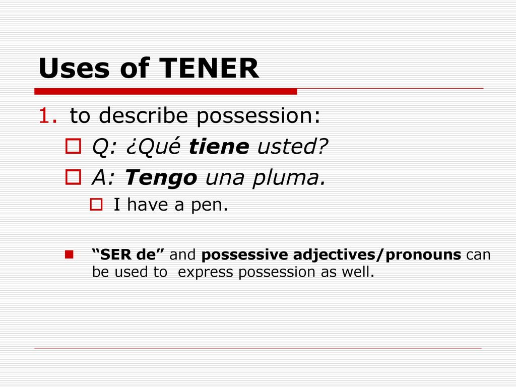 Uses of TENER to describe possession: Q: ¿Qué tiene usted