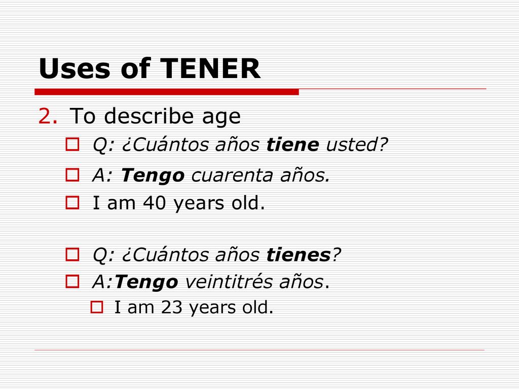 Uses of TENER To describe age Q: ¿Cuántos años tiene usted