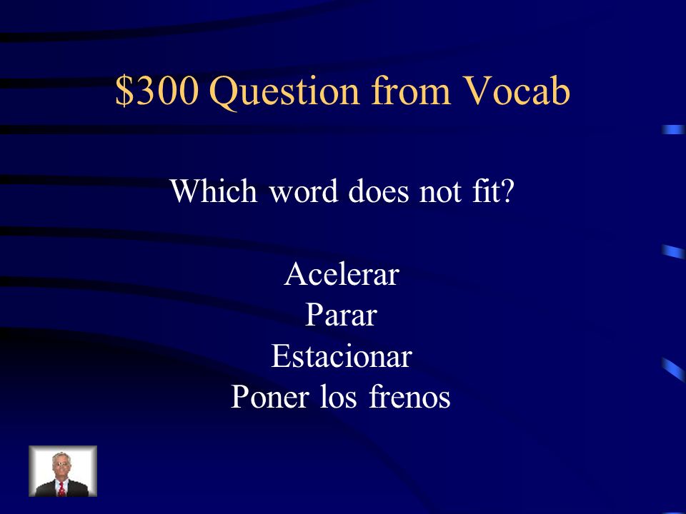 $300 Question from Vocab Which word does not fit Acelerar Parar