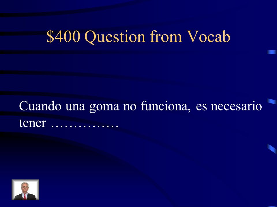 $400 Question from Vocab Cuando una goma no funciona, es necesario