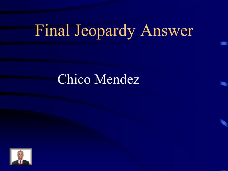 Final Jeopardy Answer Chico Mendez