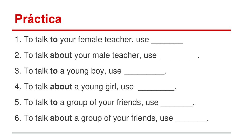 Práctica 1. To talk to your female teacher, use _______