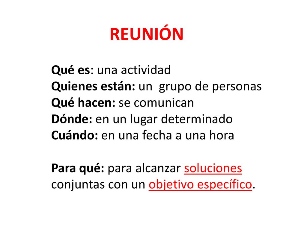 REUNIÓN Qué es: una actividad. Quienes están: un grupo de personas. Qué hacen: se comunican. Dónde: en un lugar determinado.