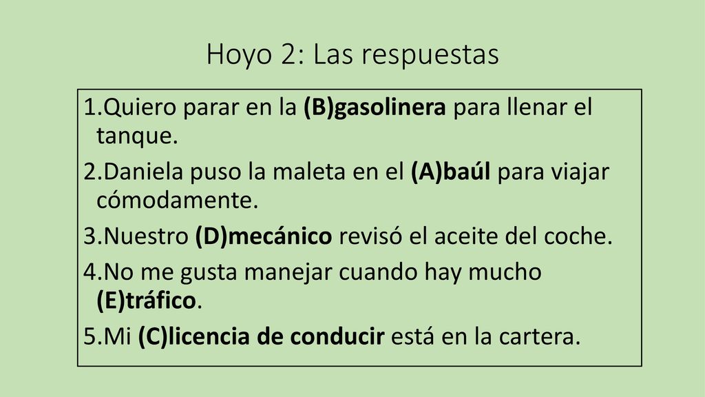 Hoyo 2: Las respuestas Quiero parar en la (B)gasolinera para llenar el tanque. Daniela puso la maleta en el (A)baúl para viajar cómodamente.