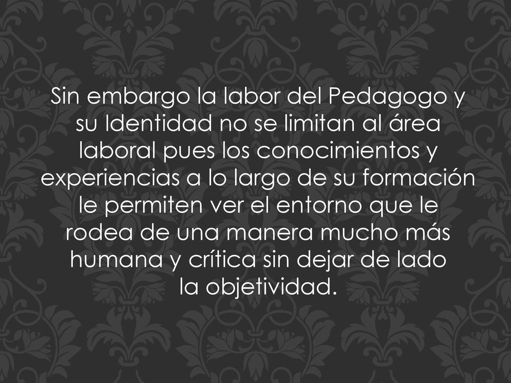 Sin embargo la labor del Pedagogo y su Identidad no se limitan al área