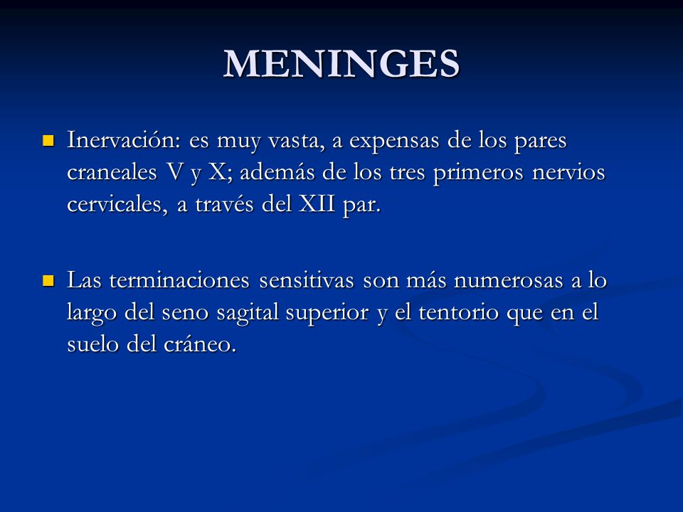 MENINGES Inervación: es muy vasta, a expensas de los pares craneales V y X; además de los tres primeros nervios cervicales, a través del XII par.