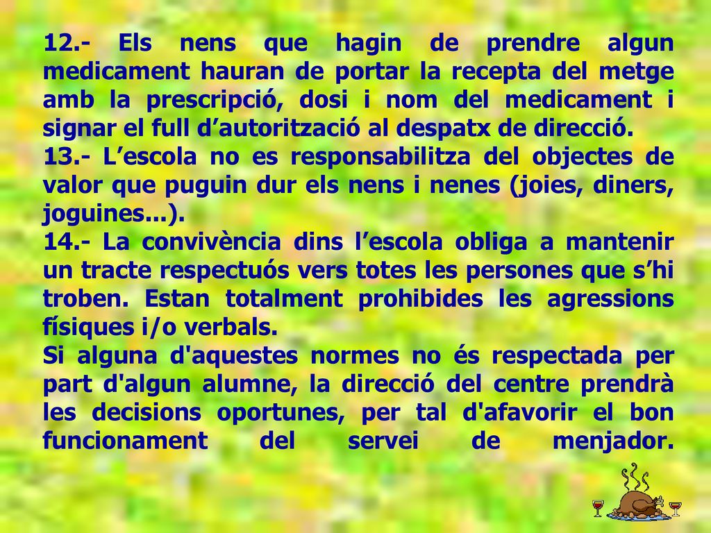 12.- Els nens que hagin de prendre algun medicament hauran de portar la recepta del metge amb la prescripció, dosi i nom del medicament i signar el full d’autorització al despatx de direcció.