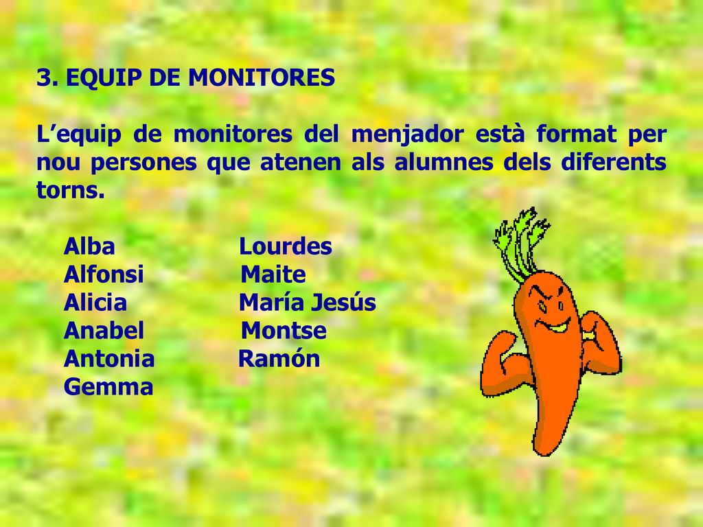 3. EQUIP DE MONITORES L’equip de monitores del menjador està format per nou persones que atenen als alumnes dels diferents torns.