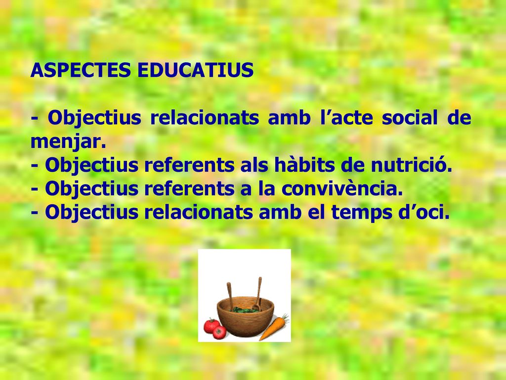ASPECTES EDUCATIUS - Objectius relacionats amb l’acte social de menjar. - Objectius referents als hàbits de nutrició.