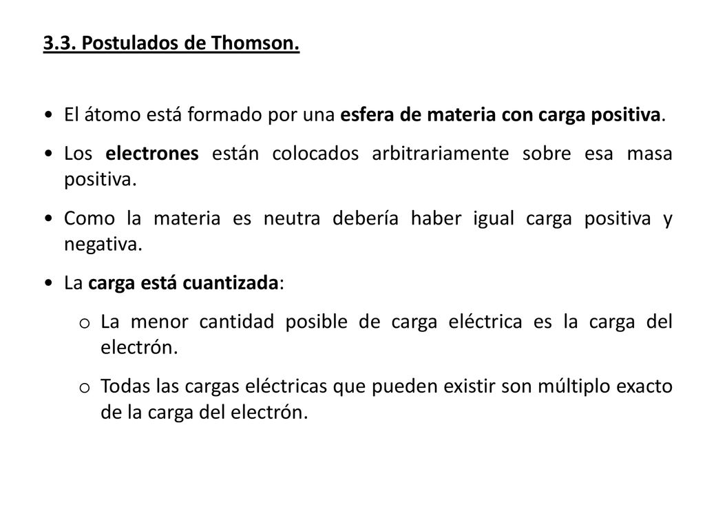 3.3. Postulados de Thomson. El átomo está formado por una esfera de materia con carga positiva.