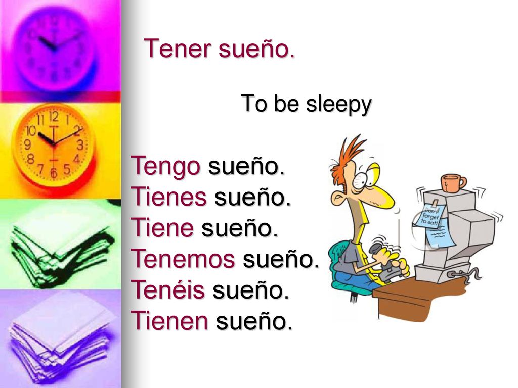 Tener sueño. Tengo sueño. Tienes sueño. Tiene sueño. Tenemos sueño.