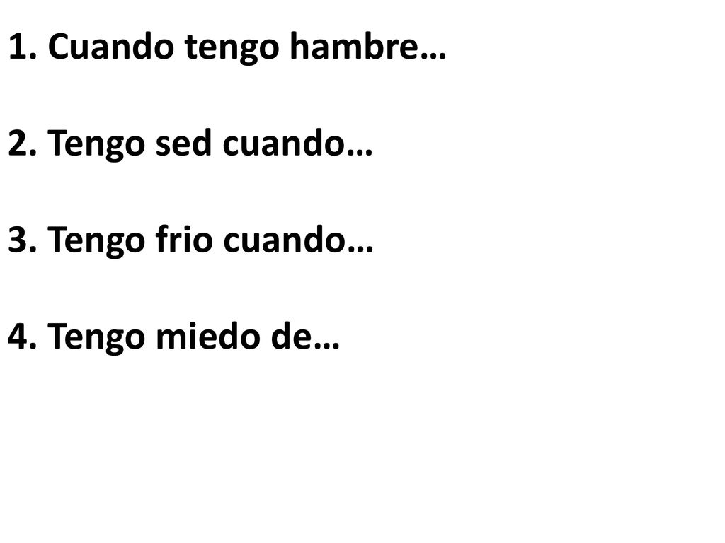 1. Cuando tengo hambre… 2. Tengo sed cuando… 3. Tengo frio cuando… 4. Tengo miedo de…