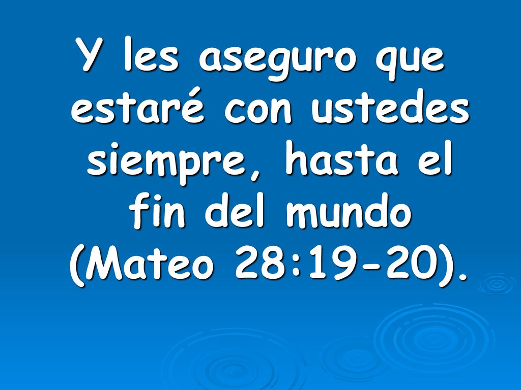 Y les aseguro que estaré con ustedes siempre, hasta el fin del mundo (Mateo 28:19-20).