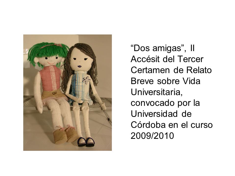 Dos amigas , II Accésit del Tercer Certamen de Relato Breve sobre Vida Universitaria, convocado por la Universidad de Córdoba en el curso 2009/2010
