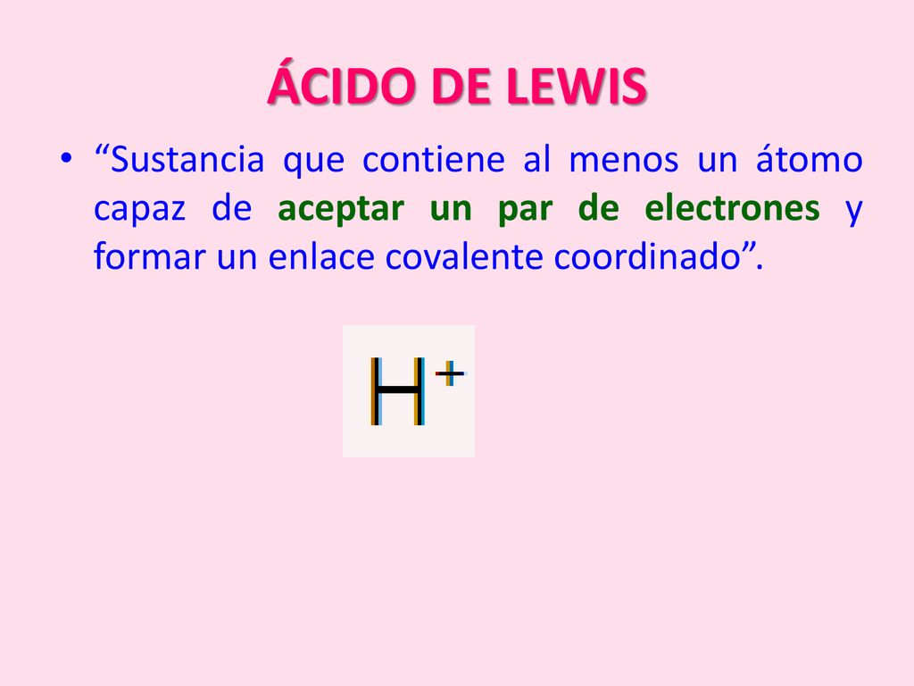 ÁCIDO DE LEWIS Sustancia que contiene al menos un átomo capaz de aceptar un par de electrones y formar un enlace covalente coordinado .