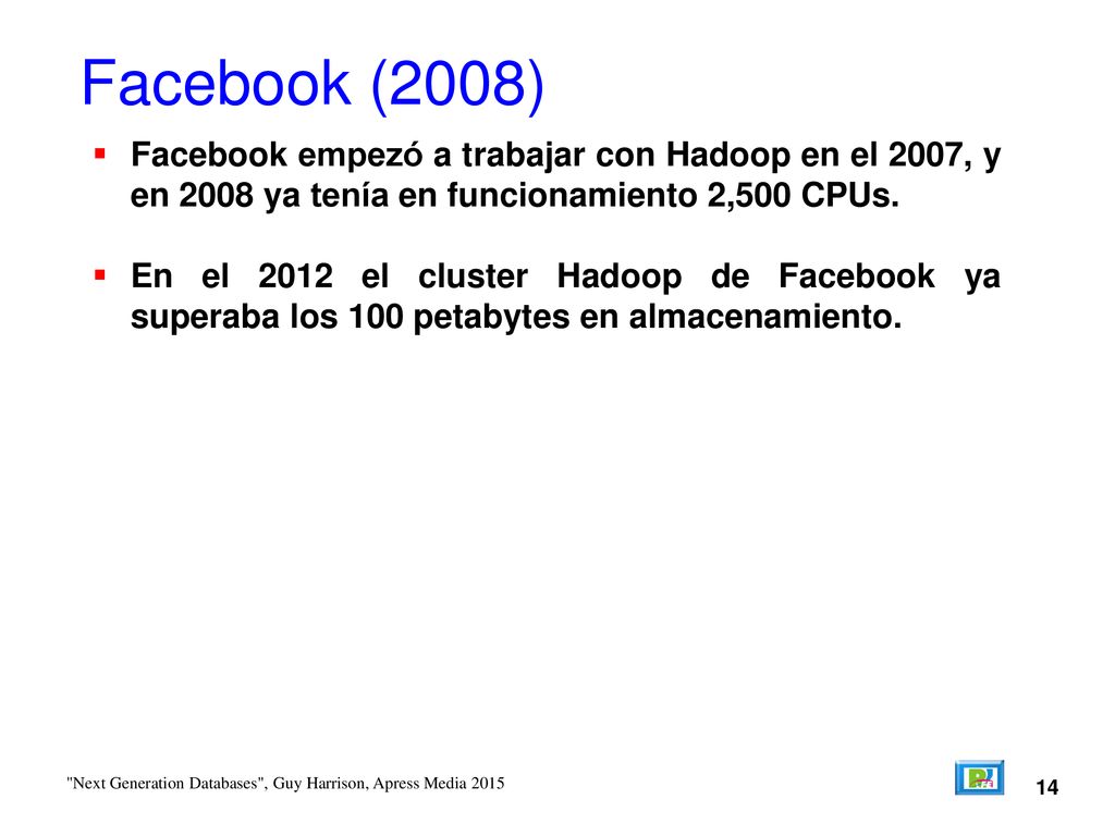 Facebook (2008) Facebook empezó a trabajar con Hadoop en el 2007, y en 2008 ya tenía en funcionamiento 2,500 CPUs.