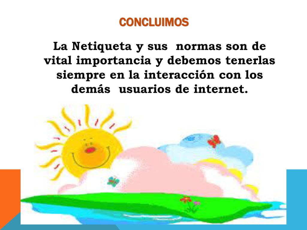 CONCLUIMOS La Netiqueta y sus normas son de vital importancia y debemos tenerlas siempre en la interacción con los demás usuarios de internet.
