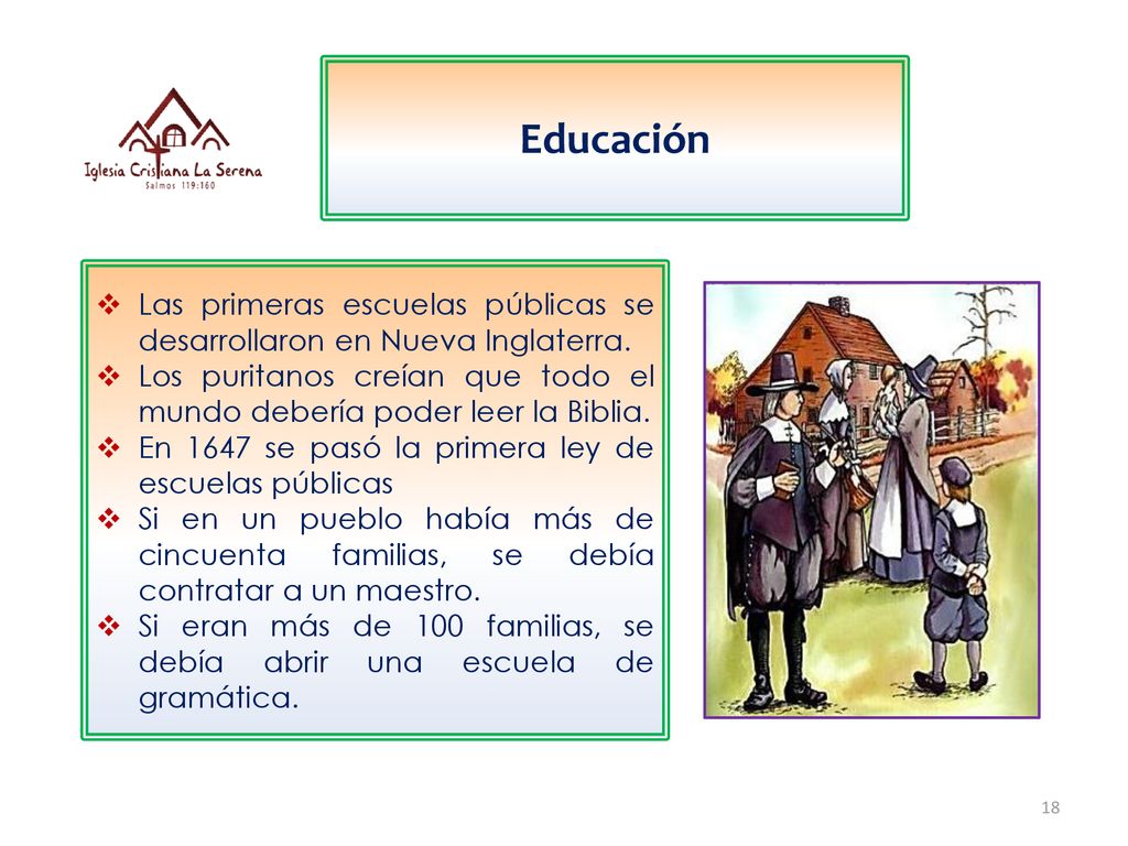 Educación Las primeras escuelas públicas se desarrollaron en Nueva Inglaterra. Los puritanos creían que todo el mundo debería poder leer la Biblia.