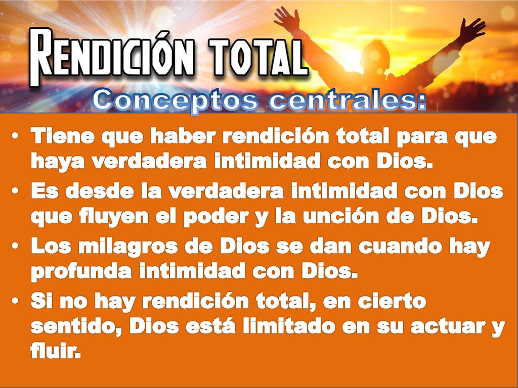 Conceptos centrales: Tiene que haber rendición total para que haya verdadera intimidad con Dios.