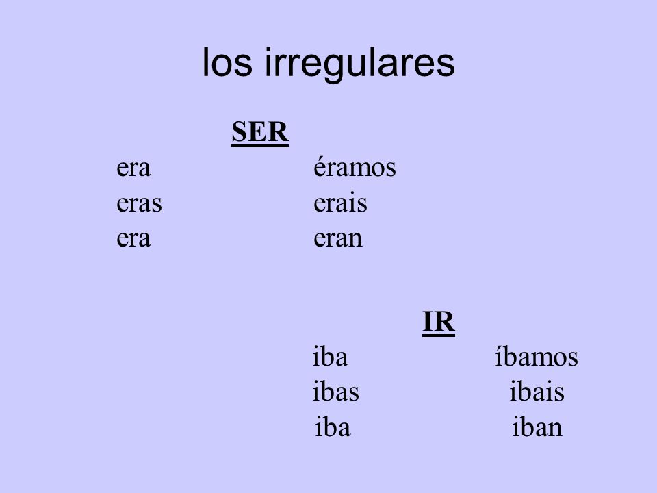 los irregulares SER era éramos eras erais era eran IR iba íbamos