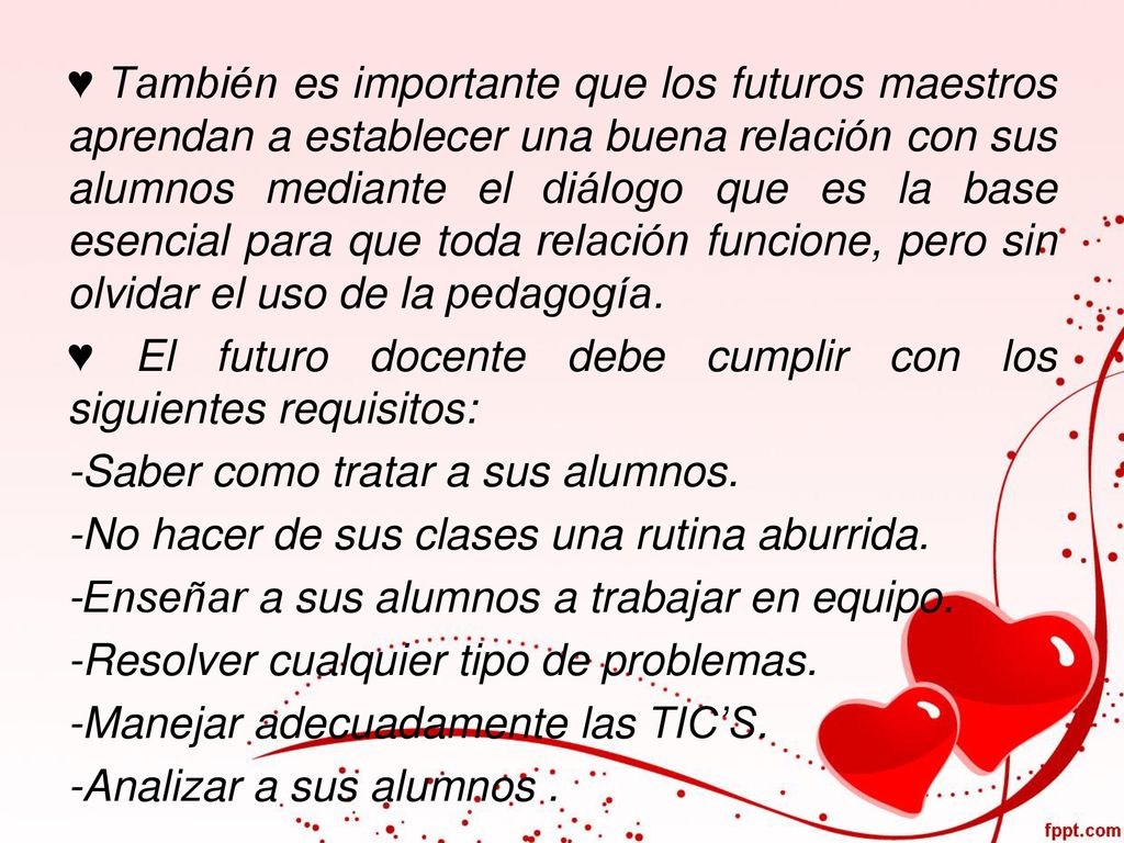 ♥ También es importante que los futuros maestros aprendan a establecer una buena relación con sus alumnos mediante el diálogo que es la base esencial para que toda relación funcione, pero sin olvidar el uso de la pedagogía.