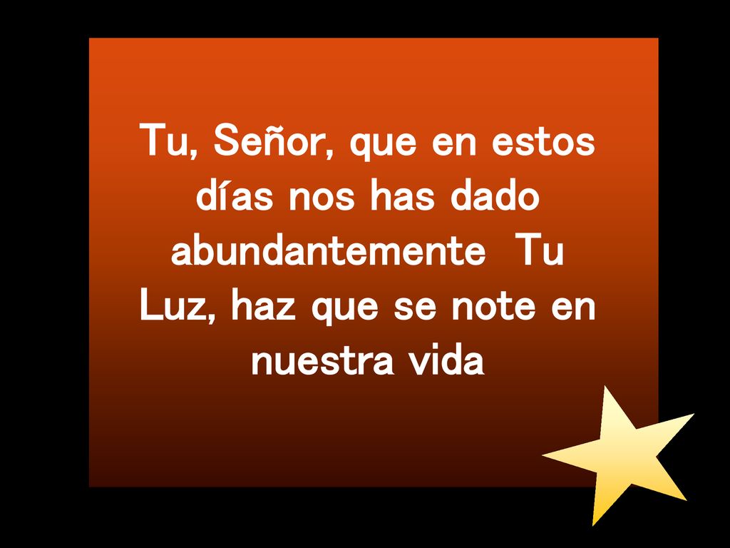 Tu, Señor, que en estos días nos has dado abundantemente Tu Luz, haz que se note en nuestra vida