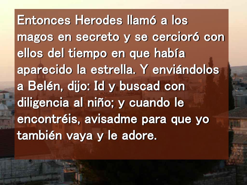 Entonces Herodes llamó a los magos en secreto y se cercioró con ellos del tiempo en que había aparecido la estrella.