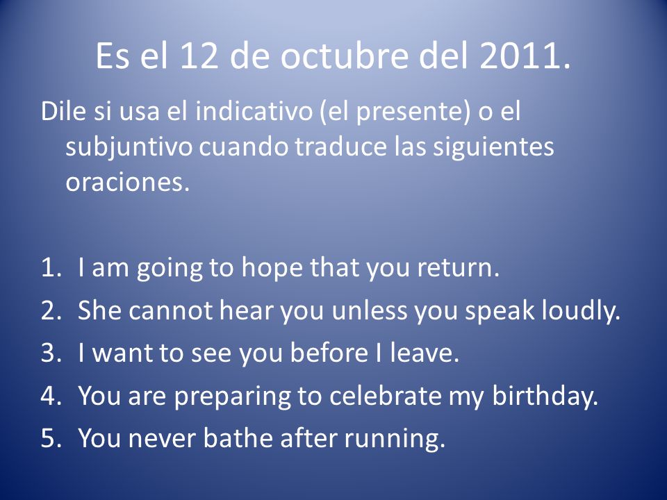 Es el 12 de octubre del Dile si usa el indicativo (el presente) o el subjuntivo cuando traduce las siguientes oraciones.