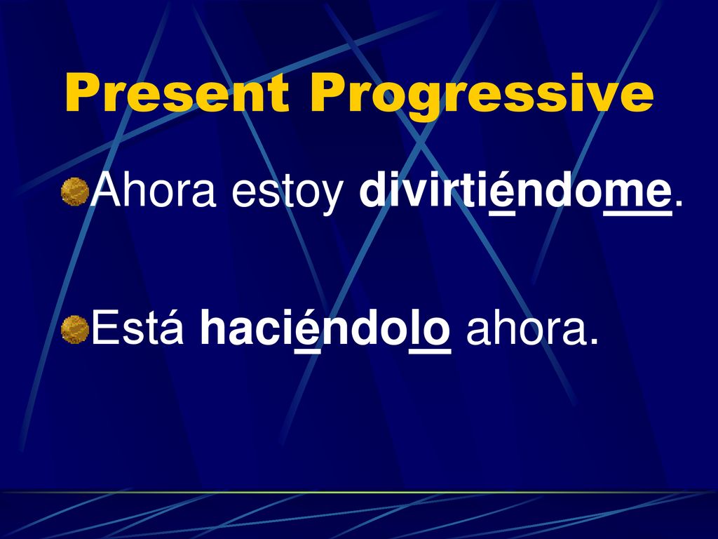 Present Progressive Ahora estoy divirtiéndome. Está haciéndolo ahora.