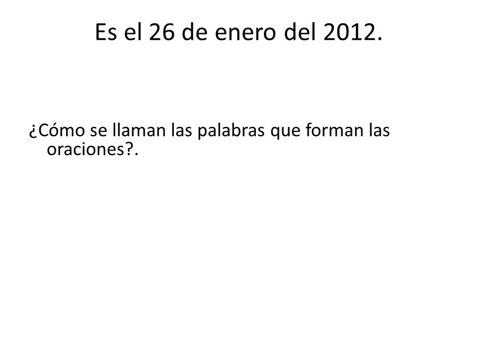 Es el 26 de enero del ¿Cómo se llaman las palabras que forman las oraciones .