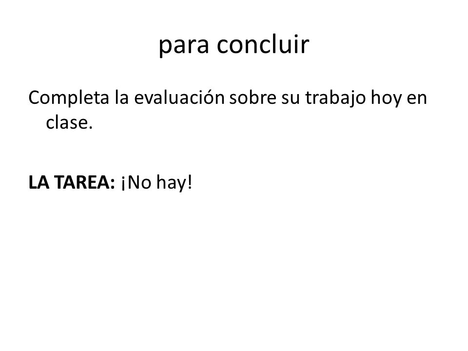para concluir Completa la evaluación sobre su trabajo hoy en clase. LA TAREA: ¡No hay!