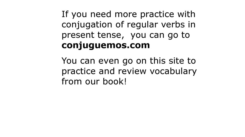 If you need more practice with conjugation of regular verbs in present tense, you can go to conjuguemos.com