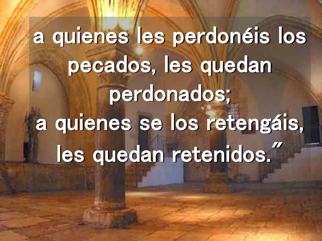 a quienes les perdonéis los pecados, les quedan perdonados; a quienes se los retengáis, les quedan retenidos.