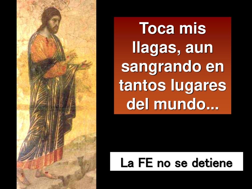 Toca mis llagas, aun sangrando en tantos lugares del mundo...