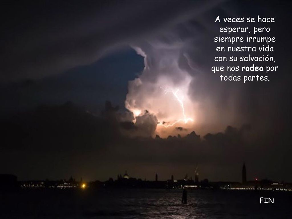 A veces se hace esperar, pero siempre irrumpe en nuestra vida con su salvación, que nos rodea por todas partes.
