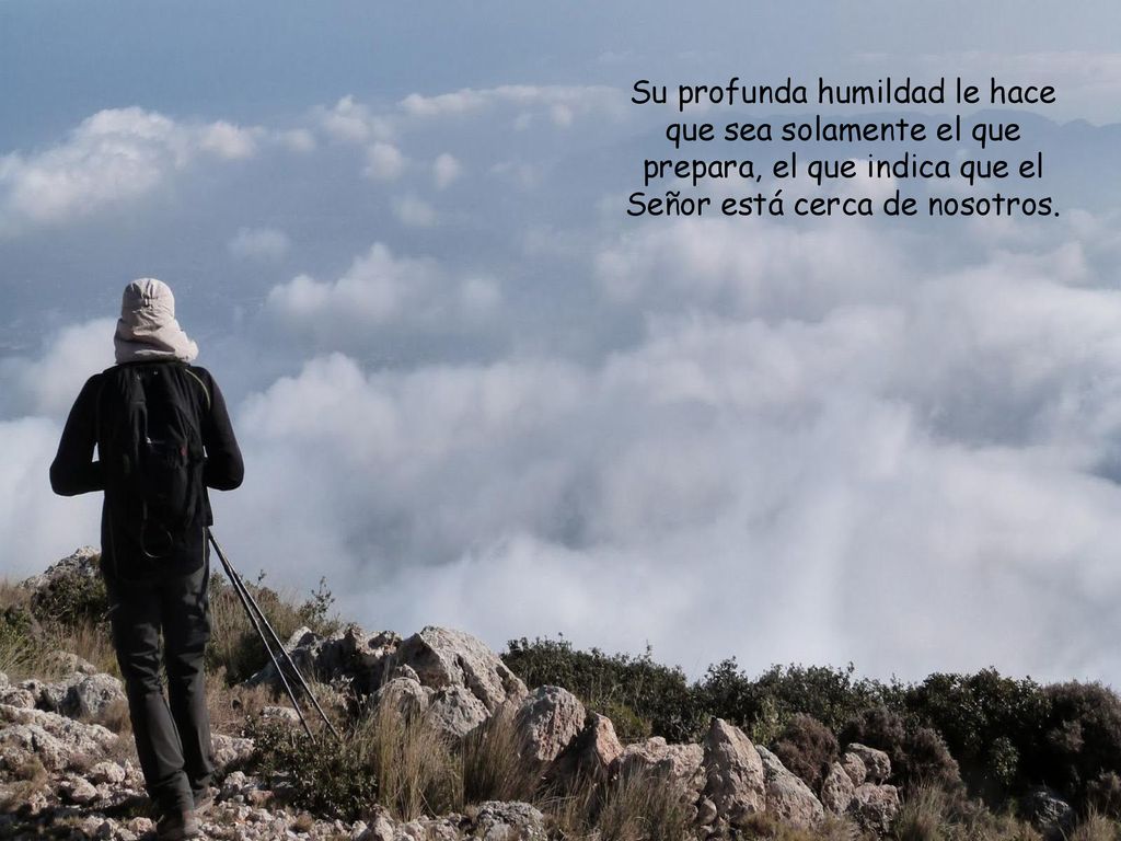 Su profunda humildad le hace que sea solamente el que prepara, el que indica que el Señor está cerca de nosotros.