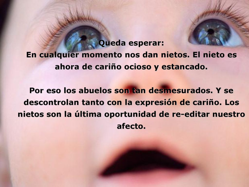 Queda esperar: En cualquier momento nos dan nietos. El nieto es ahora de cariño ocioso y estancado.