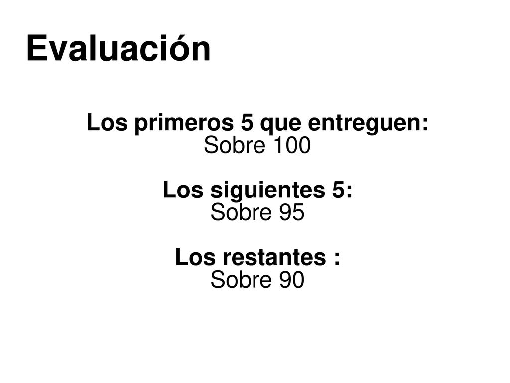 Evaluación Los primeros 5 que entreguen: Sobre 100 Los siguientes 5: Sobre 95 Los restantes : Sobre 90
