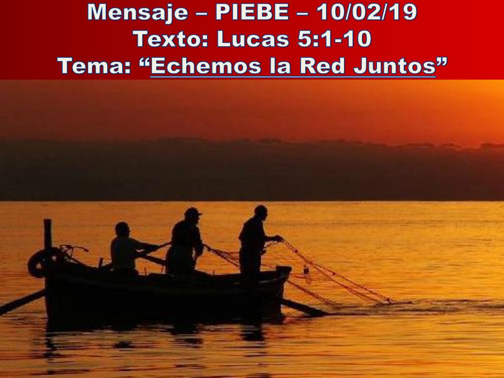 Mensaje – PIEBE – 10/02/19 Texto: Lucas 5:1-10 Tema: Echemos la Red Juntos
