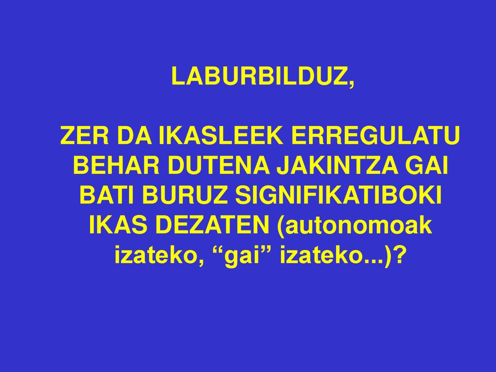 LABURBILDUZ, ZER DA IKASLEEK ERREGULATU BEHAR DUTENA JAKINTZA GAI BATI BURUZ SIGNIFIKATIBOKI IKAS DEZATEN (autonomoak izateko, gai izateko...)