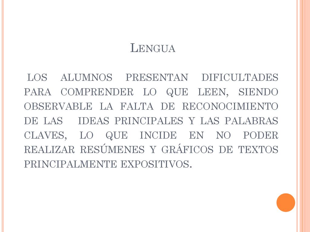 Lengua los alumnos presentan dificultades para comprender lo que leen, siendo observable la falta de reconocimiento de las ideas principales y las palabras claves, lo que incide en no poder realizar resúmenes y gráficos de textos principalmente expositivos.