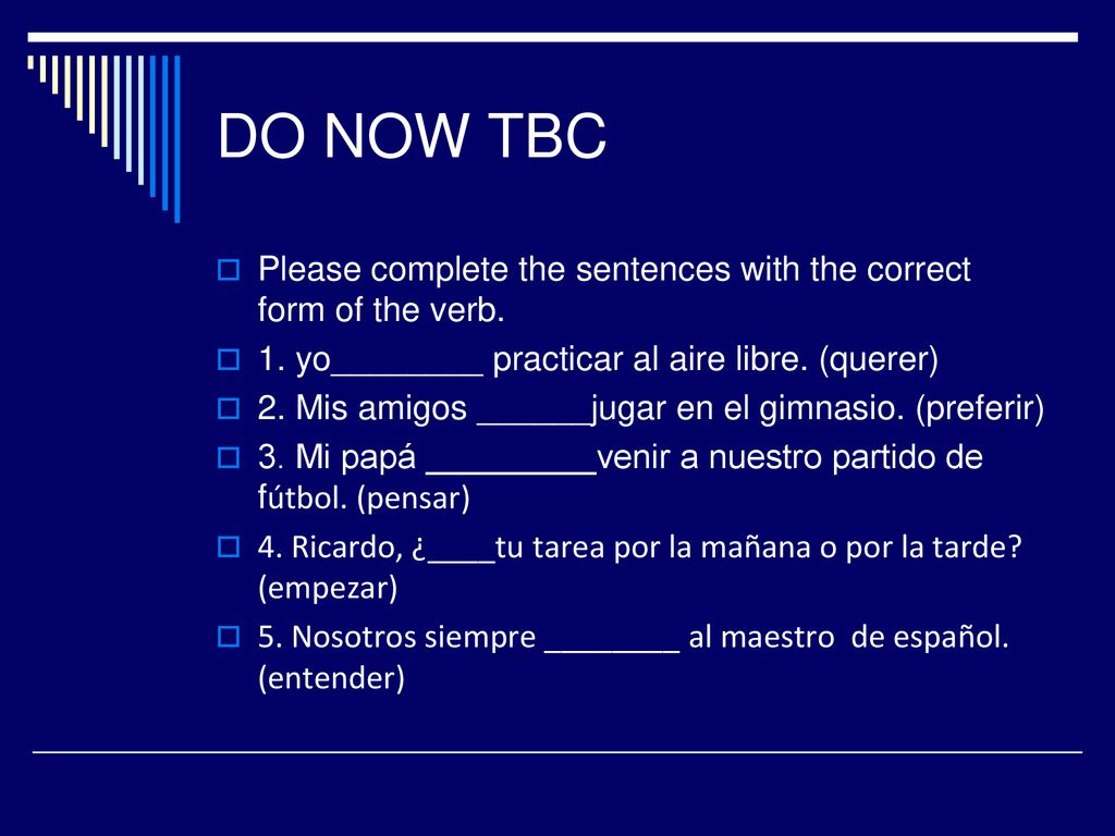 DO NOW TBC Please complete the sentences with the correct form of the verb. 1. yo________ practicar al aire libre. (querer)