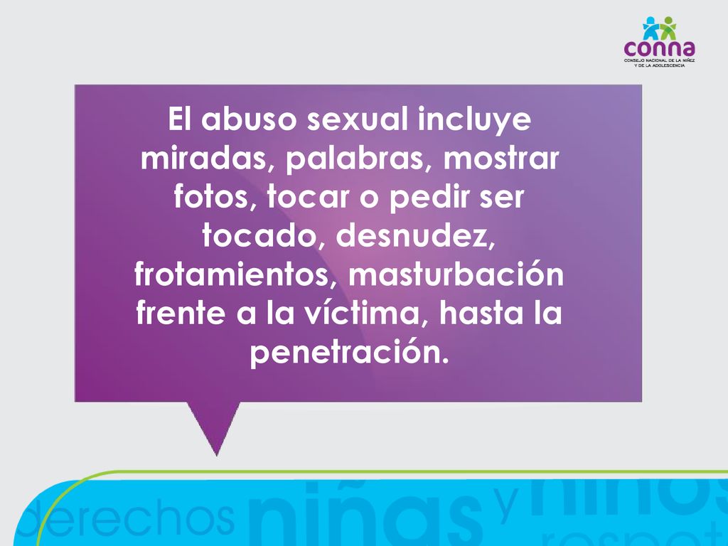 El abuso sexual incluye miradas, palabras, mostrar fotos, tocar o pedir ser tocado, desnudez, frotamientos, masturbación frente a la víctima, hasta la penetración.
